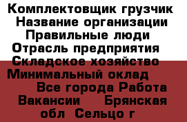 Комплектовщик-грузчик › Название организации ­ Правильные люди › Отрасль предприятия ­ Складское хозяйство › Минимальный оклад ­ 18 000 - Все города Работа » Вакансии   . Брянская обл.,Сельцо г.